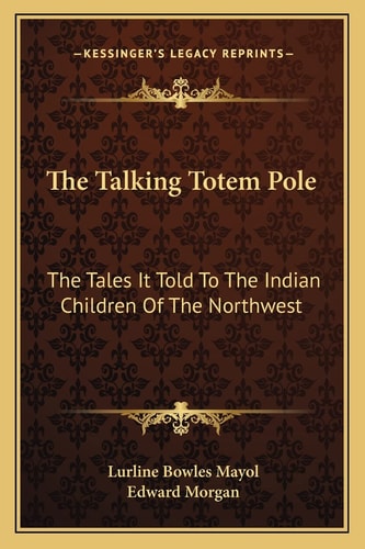The Talking Totem Pole: The Tales It Told To The Indian Children Of The Northwest