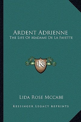 Ardent Adrienne: The Life Of Madame De La Fayette