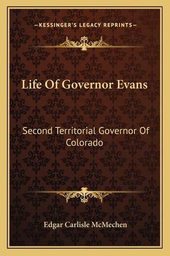 Life Of Governor Evans: Second Territorial Governor Of Colorado