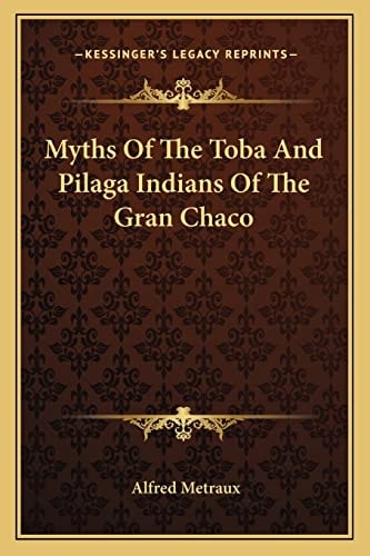 Myths Of The Toba And Pilaga Indians Of The Gran Chaco