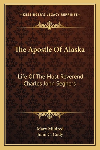 The Apostle Of Alaska: Life Of The Most Reverend Charles John Seghers