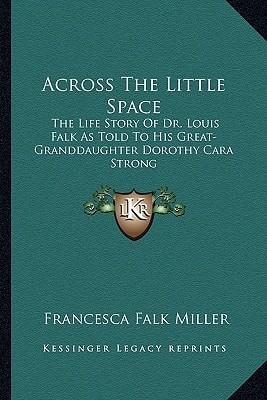 Across The Little Space: The Life Story Of Dr. Louis Falk As Told To His Great-Granddaughter Dorothy Cara Strong