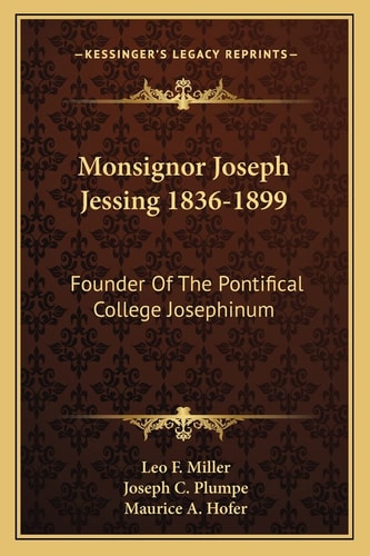 Monsignor Joseph Jessing 1836-1899: Founder Of The Pontifical College Josephinum
