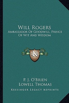 Will Rogers: Ambassador Of Goodwill, Prince Of Wit And Wisdom