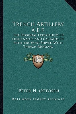 Trench Artillery A.E.F.: The Personal Experiences Of Lieutenants And Captains Of Artillery Who Served With Trench Mortars