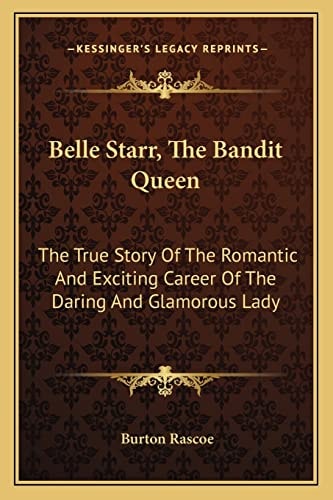 Belle Starr, The Bandit Queen: The True Story Of The Romantic And Exciting Career Of The Daring And Glamorous Lady