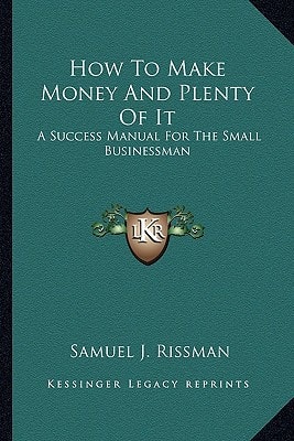 How To Make Money And Plenty Of It: A Success Manual For The Small Businessman