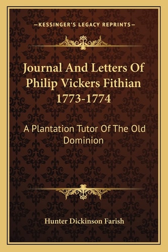 Journal And Letters Of Philip Vickers Fithian 1773-1774: A Plantation Tutor Of The Old Dominion