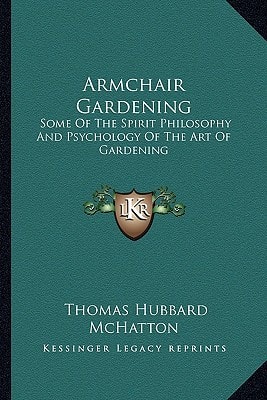 Armchair Gardening: Some Of The Spirit Philosophy And Psychology Of The Art Of Gardening