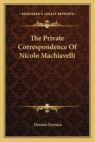 The Private Correspondence Of Nicolo Machiavelli