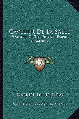Cavelier De La Salle: Founder Of The French Empire In America