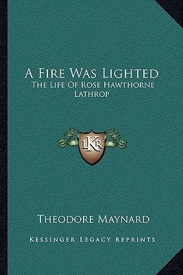 A Fire Was Lighted: The Life Of Rose Hawthorne Lathrop