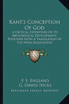 Kant's Conception Of God: A Critical Exposition Of Its Metaphysical Development; Together With A Translation Of The Nova Dilucidatio