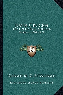 Juxta Crucem: The Life Of Basil Anthony Moreau 1799-1873