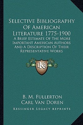 Selective Bibliography Of American Literature 1775-1900: A Brief Estimate Of The More Important American Authors And A Description Of Their Representative Works