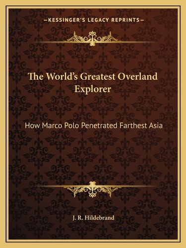 The World's Greatest Overland Explorer: How Marco Polo Penetrated Farthest Asia