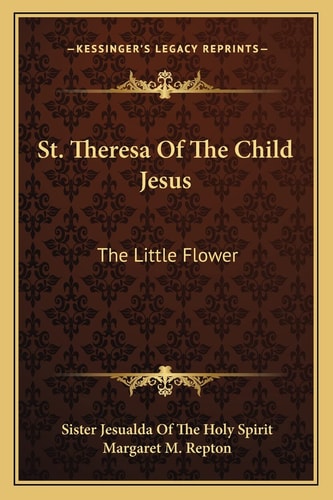 St. Theresa Of The Child Jesus: The Little Flower