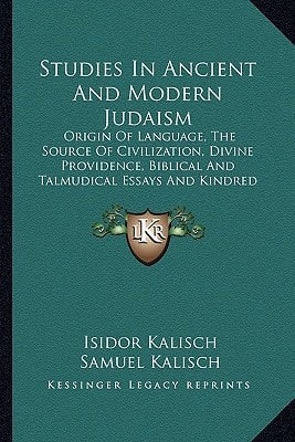Studies In Ancient And Modern Judaism: Origin Of Language, The Source Of Civilization, Divine Providence, Biblical And Talmudical Essays And Kindred Subjects