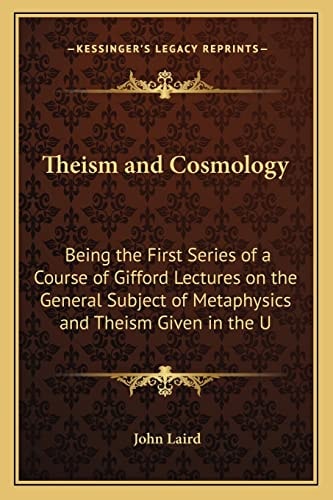 Theism and Cosmology: Being the First Series of a Course of Gifford Lectures on the General Subject of Metaphysics and Theism Given in the U