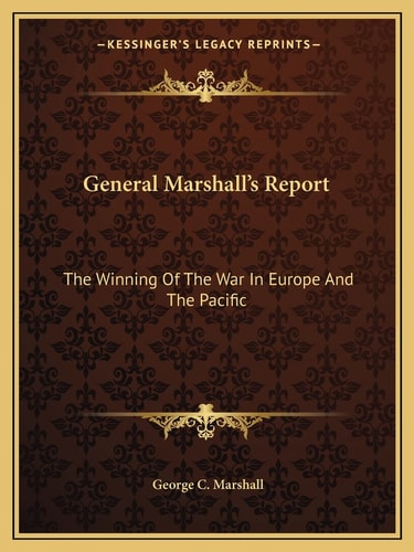 General Marshall's Report: The Winning Of The War In Europe And The Pacific