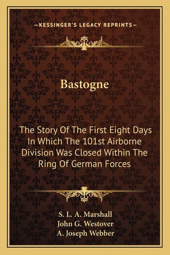 Bastogne: The Story Of The First Eight Days In Which The 101st Airborne Division Was Closed Within The Ring Of German Forces