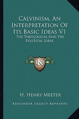 Calvinism, An Interpretation Of Its Basic Ideas V1: The Theological And The Political Ideas
