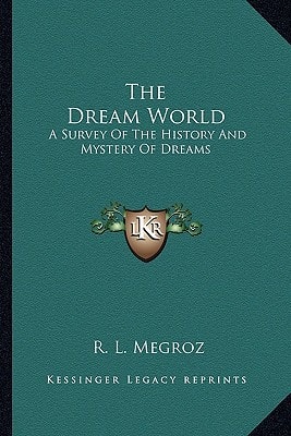 The Dream World: A Survey Of The History And Mystery Of Dreams