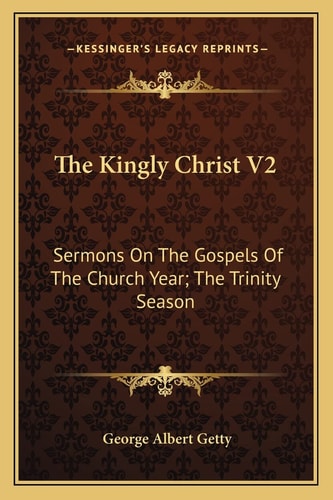 The Kingly Christ V2: Sermons On The Gospels Of The Church Year; The Trinity Season