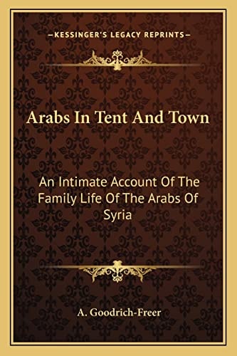 Arabs In Tent And Town: An Intimate Account Of The Family Life Of The Arabs Of Syria