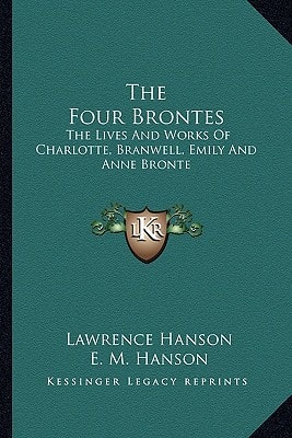 The Four Brontes: The Lives And Works Of Charlotte, Branwell, Emily And Anne Bronte
