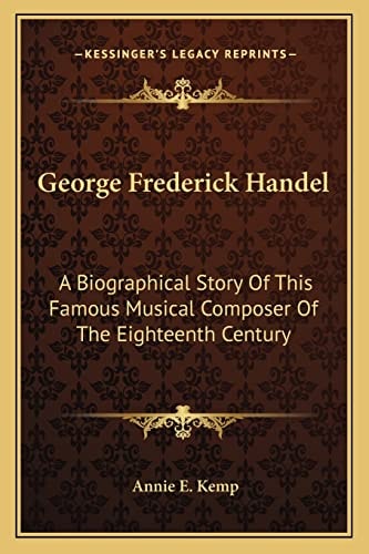 George Frederick Handel: A Biographical Story Of This Famous Musical Composer Of The Eighteenth Century