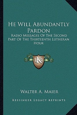 He Will Abundantly Pardon: Radio Messages Of The Second Part Of The Thirteenth Lutheran Hour