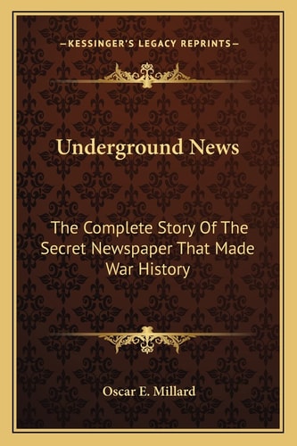 Underground News: The Complete Story Of The Secret Newspaper That Made War History