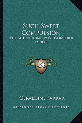 Such Sweet Compulsion: The Autobiography Of Geraldine Farrar