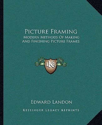 Picture Framing: Modern Methods Of Making And Finishing Picture Frames