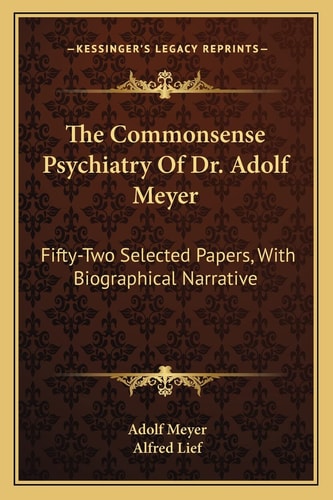 The Commonsense Psychiatry Of Dr. Adolf Meyer: Fifty-Two Selected Papers, With Biographical Narrative