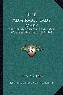 The Admirable Lady Mary: The Life And Times Of Lady Mary Wortley Montagu 1689-1762