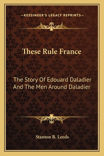 These Rule France: The Story Of Edouard Daladier And The Men Around Daladier