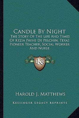 Candle By Night: The Story Of The Life And Times Of Kezia Payne De Pelchin, Texas Pioneer Teacher, Social Worker And Nurse