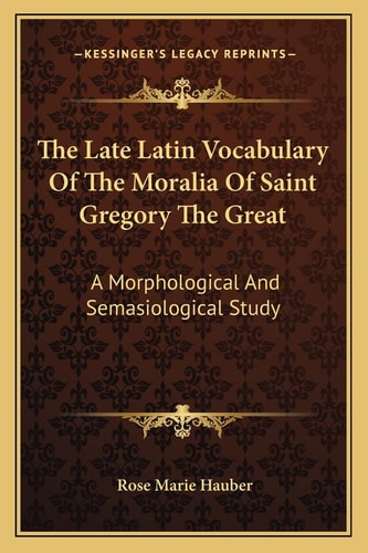 The Late Latin Vocabulary Of The Moralia Of Saint Gregory The Great: A Morphological And Semasiological Study