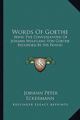 Words Of Goethe: Being The Conversations Of Johann Wolfgang Von Goethe Recorded By His Friend