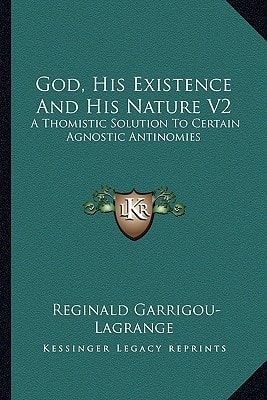 God, His Existence And His Nature V2: A Thomistic Solution To Certain Agnostic Antinomies
