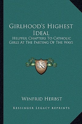 Girlhood's Highest Ideal: Helpful Chapters To Catholic Girls At The Parting Of The Ways