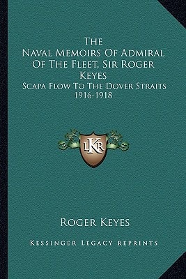 The Naval Memoirs Of Admiral Of The Fleet, Sir Roger Keyes: Scapa Flow To The Dover Straits 1916-1918
