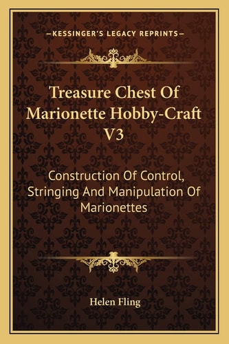 Treasure Chest Of Marionette Hobby-Craft V3: Construction Of Control, Stringing And Manipulation Of Marionettes