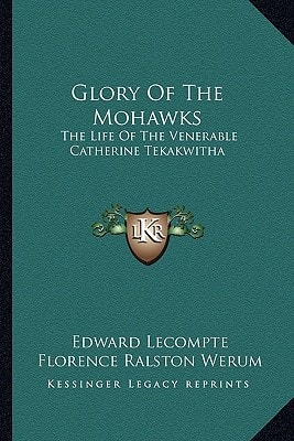 Glory Of The Mohawks: The Life Of The Venerable Catherine Tekakwitha
