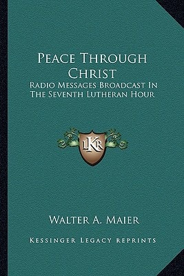 Peace Through Christ: Radio Messages Broadcast In The Seventh Lutheran Hour