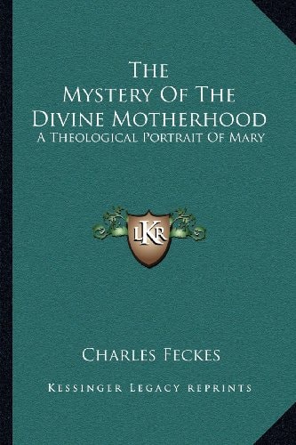 The Mystery Of The Divine Motherhood: A Theological Portrait Of Mary