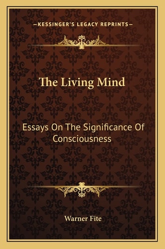 The Living Mind: Essays On The Significance Of Consciousness