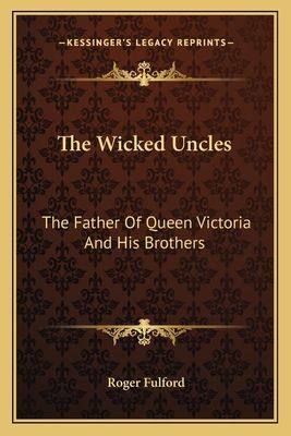 The Wicked Uncles: The Father Of Queen Victoria And His Brothers